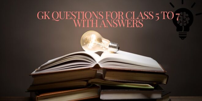 GK Questions for Class 5 to 7 with Answers